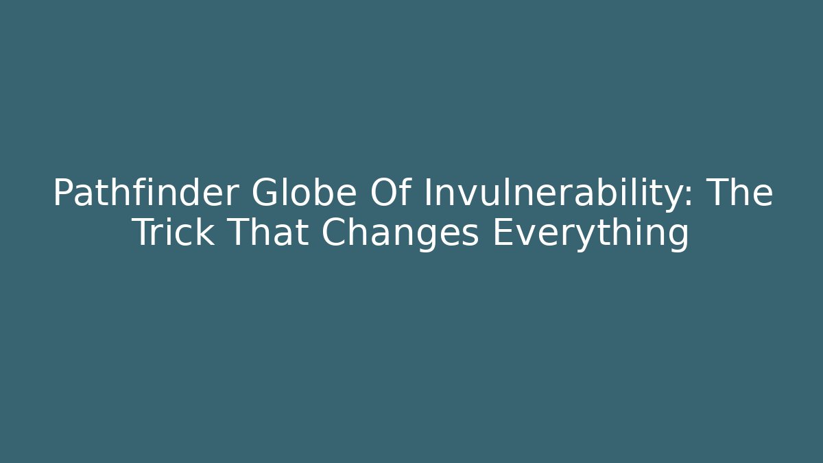 Pathfinder Globe Of Invulnerability: The Trick That Changes Everything