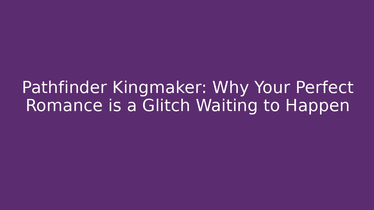 Pathfinder Kingmaker: Why Your Perfect Romance is a Glitch Waiting to Happen