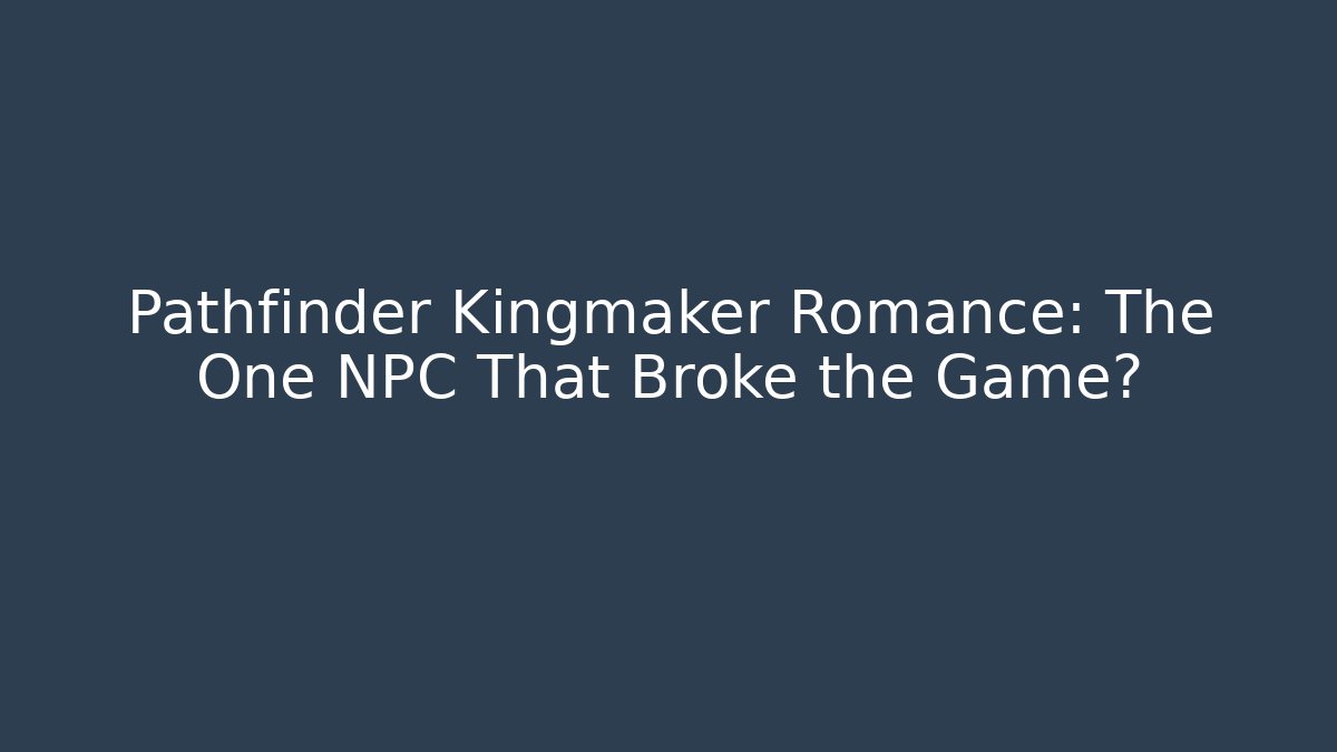 Pathfinder Kingmaker Romance: The One NPC That Broke the Game?