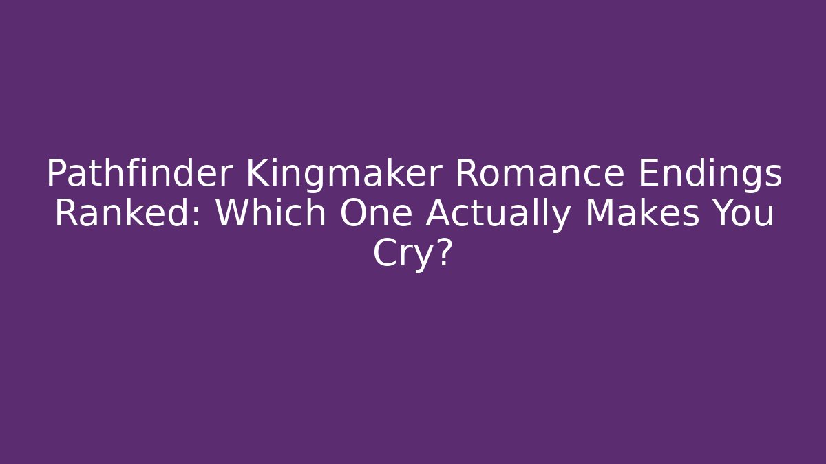 Pathfinder Kingmaker Romance Endings Ranked: Which One Actually Makes You Cry?