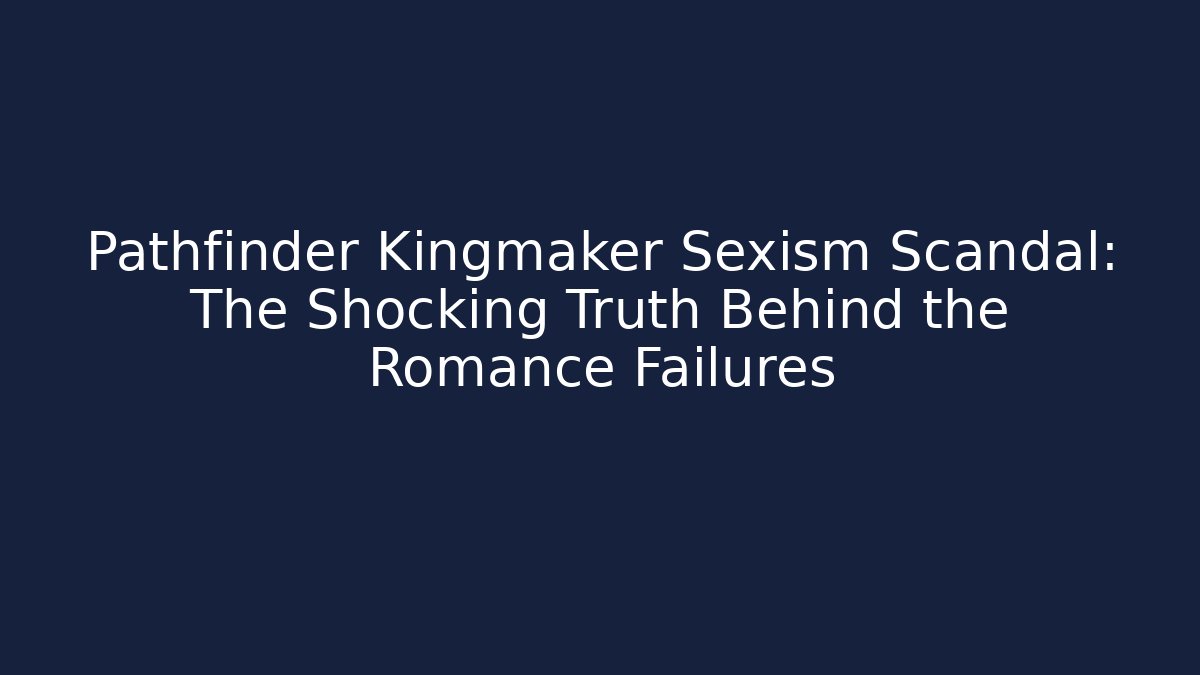 Pathfinder Kingmaker Sexism Scandal: The Shocking Truth Behind the Romance Failures