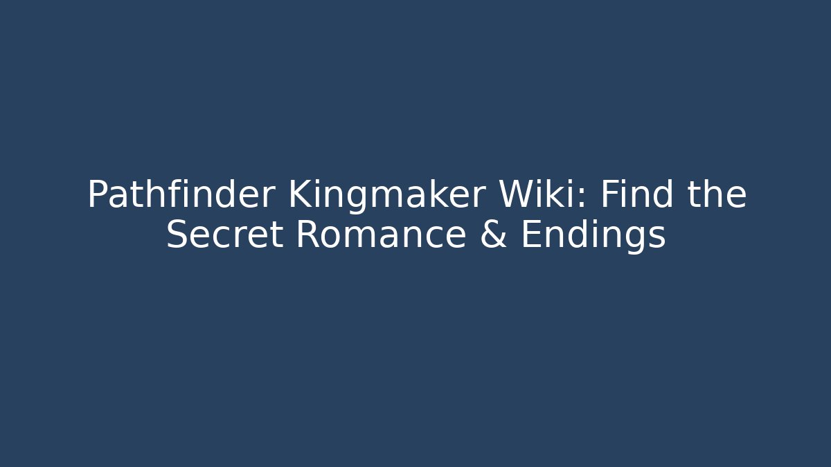 Pathfinder Kingmaker Wiki: Find the Secret Romance & Endings