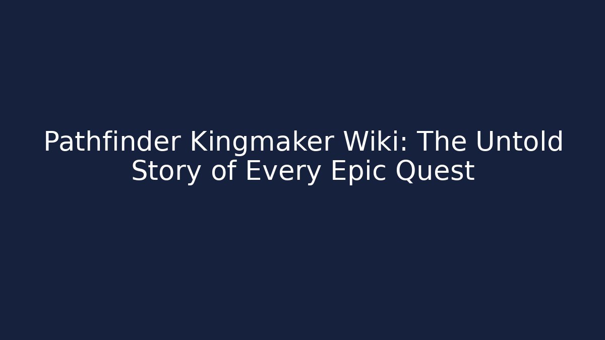 Pathfinder Kingmaker Wiki: The Untold Story of Every Epic Quest
