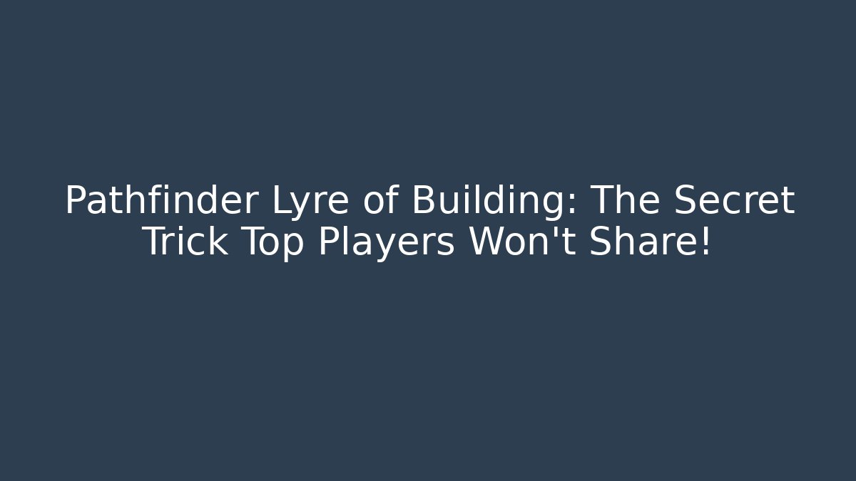 Pathfinder Lyre of Building: The Secret Trick Top Players Won't Share!