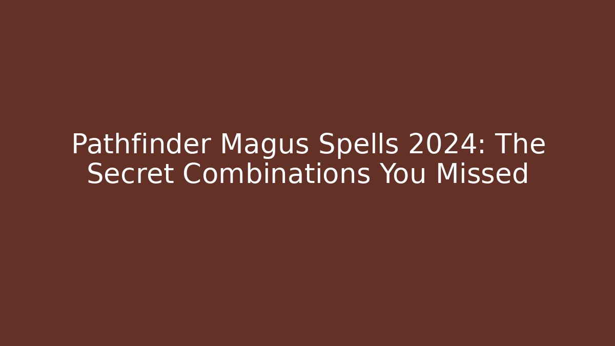 Pathfinder Magus Spells 2024: The Secret Combinations You Missed