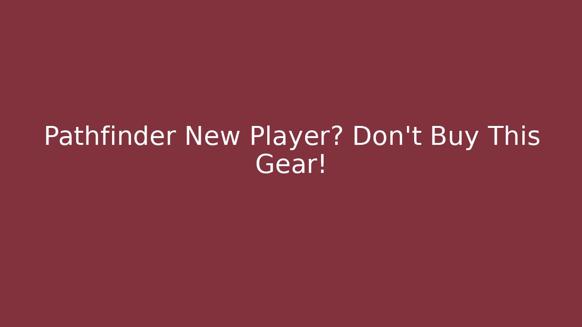 Pathfinder New Player? Don't Buy This Gear!