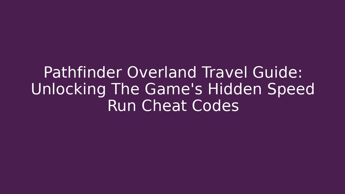 Pathfinder Overland Travel Guide: Unlocking The Game’s Hidden Speed Run Cheat Codes