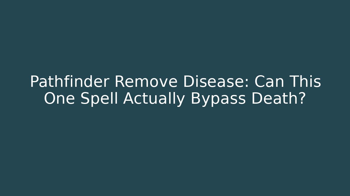Pathfinder Remove Disease: Can This One Spell Actually Bypass Death?