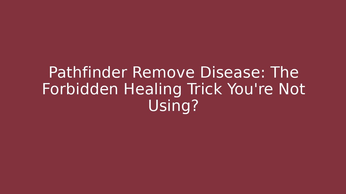 Pathfinder Remove Disease: The Forbidden Healing Trick You're Not Using?