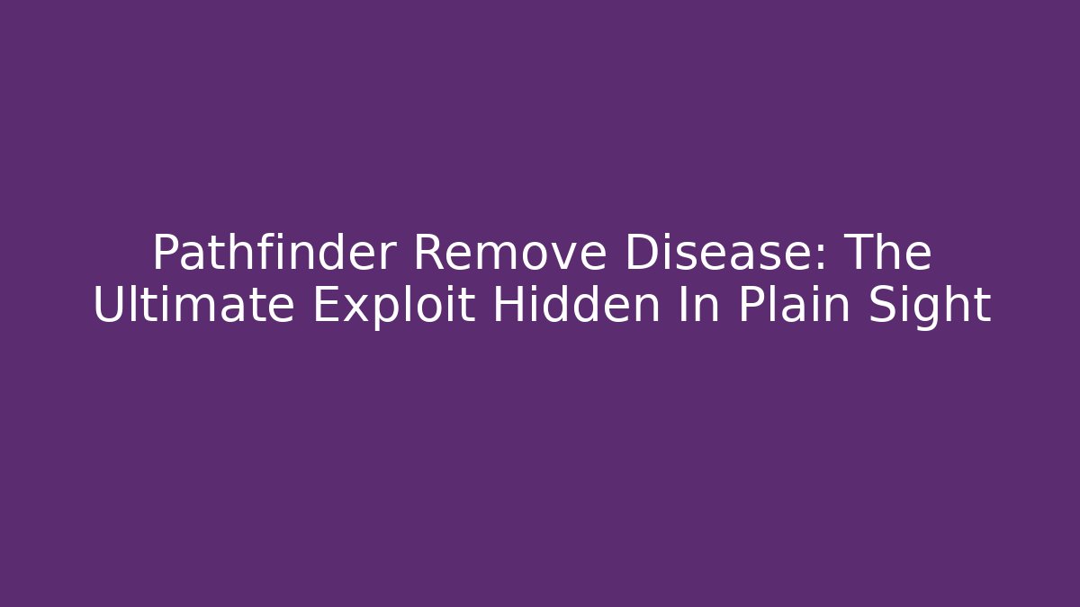 Pathfinder Remove Disease: The Ultimate Exploit Hidden In Plain Sight - Método de Aprovação