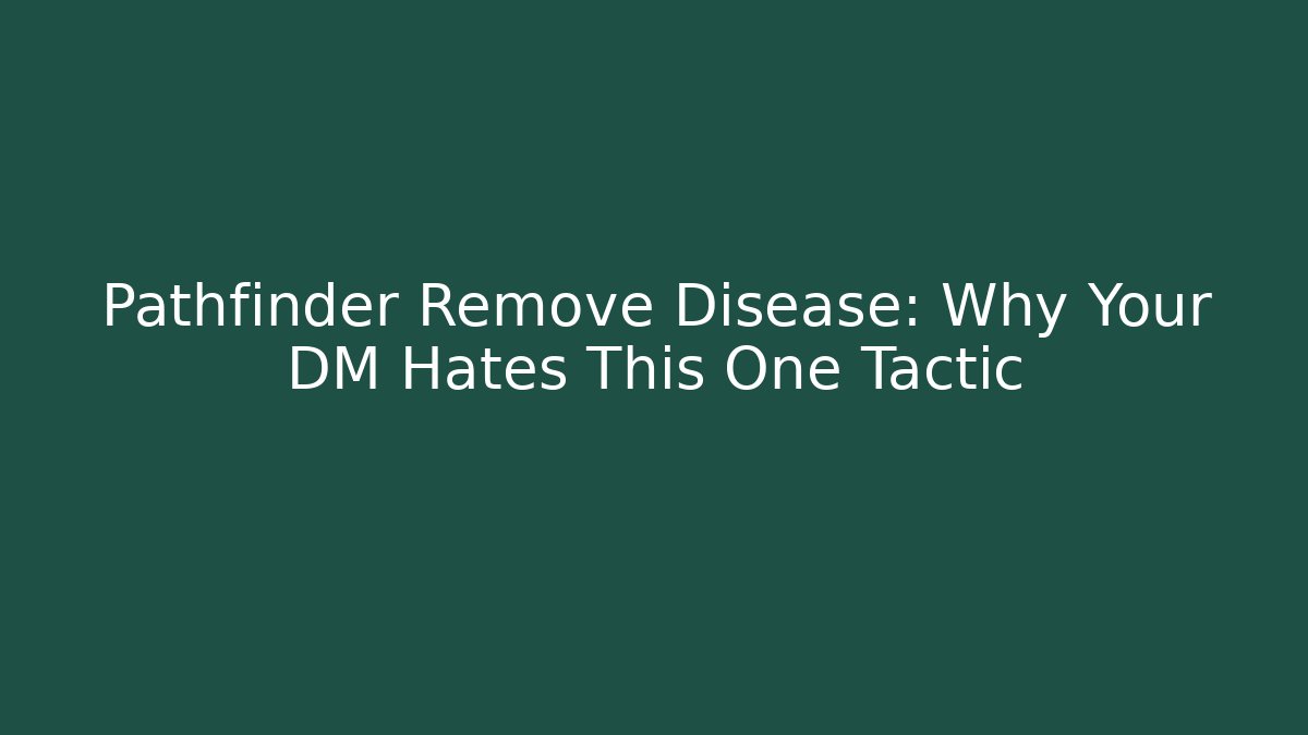 Pathfinder Remove Disease: Why Your DM Hates This One Tactic