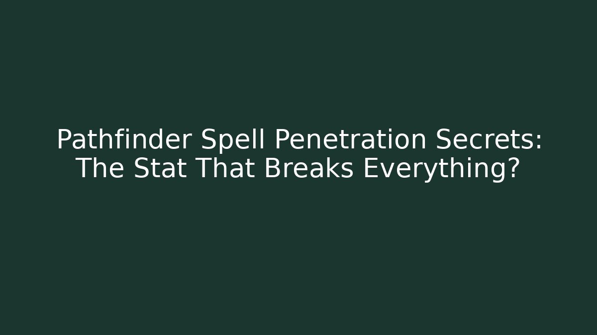 Pathfinder Spell Penetration Secrets: The Stat That Breaks Everything?