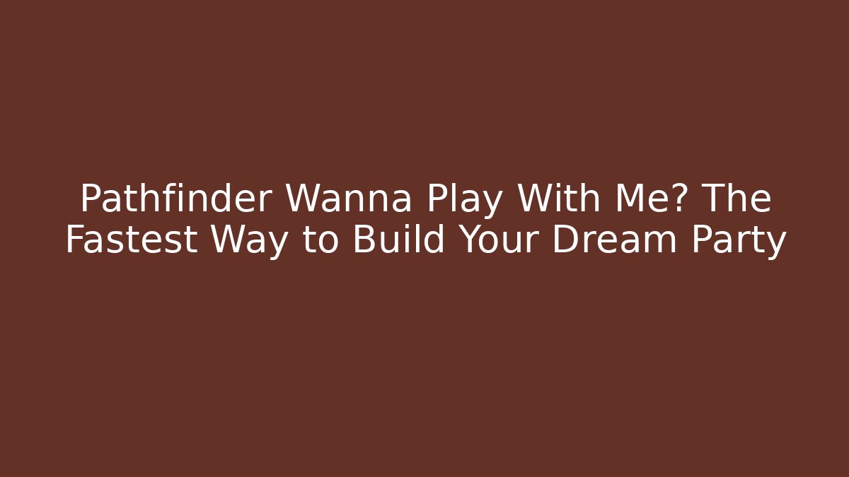 Pathfinder Wanna Play With Me? The Fastest Way to Build Your Dream Party