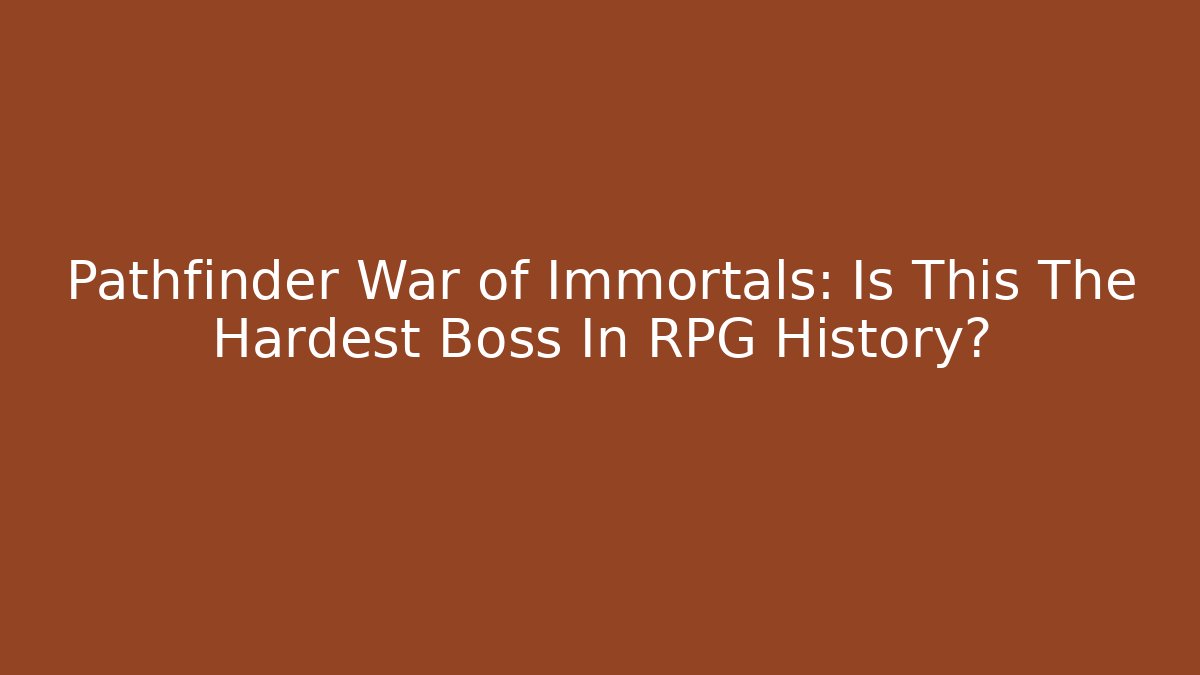 Pathfinder War of Immortals: Is This The Hardest Boss In RPG History?
