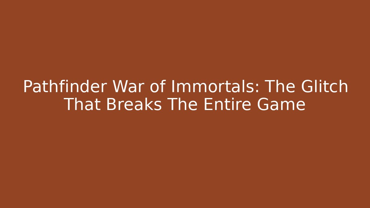 Pathfinder War of Immortals: The Glitch That Breaks The Entire Game