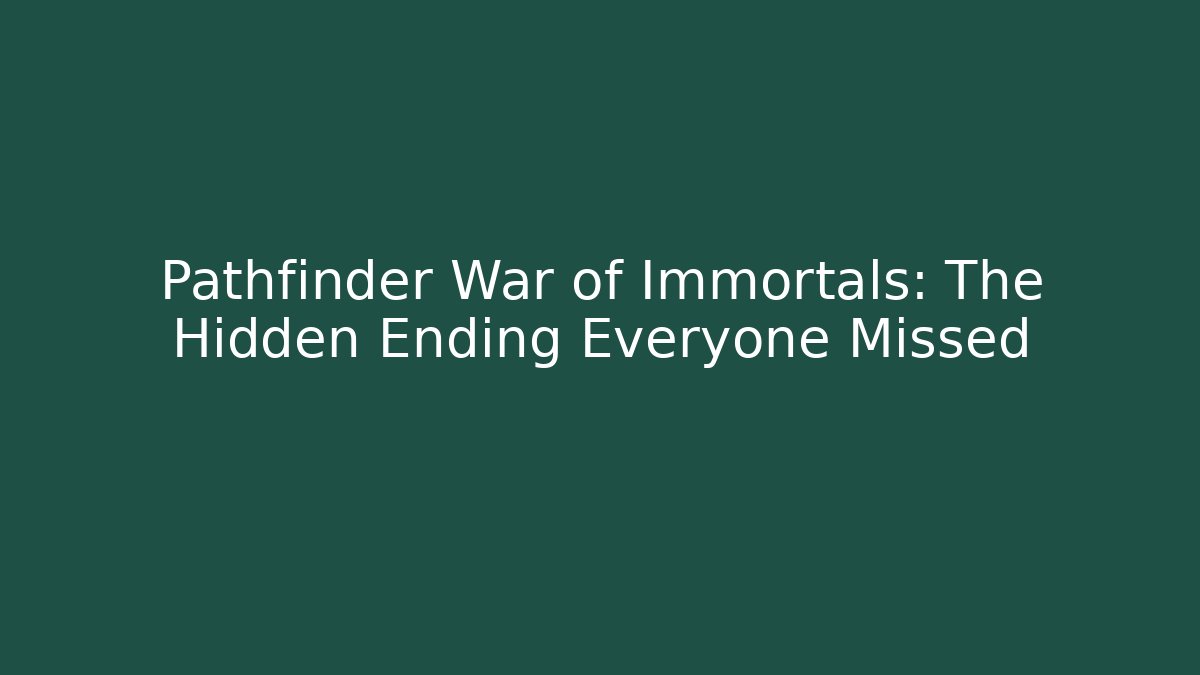 Pathfinder War of Immortals: The Hidden Ending Everyone Missed