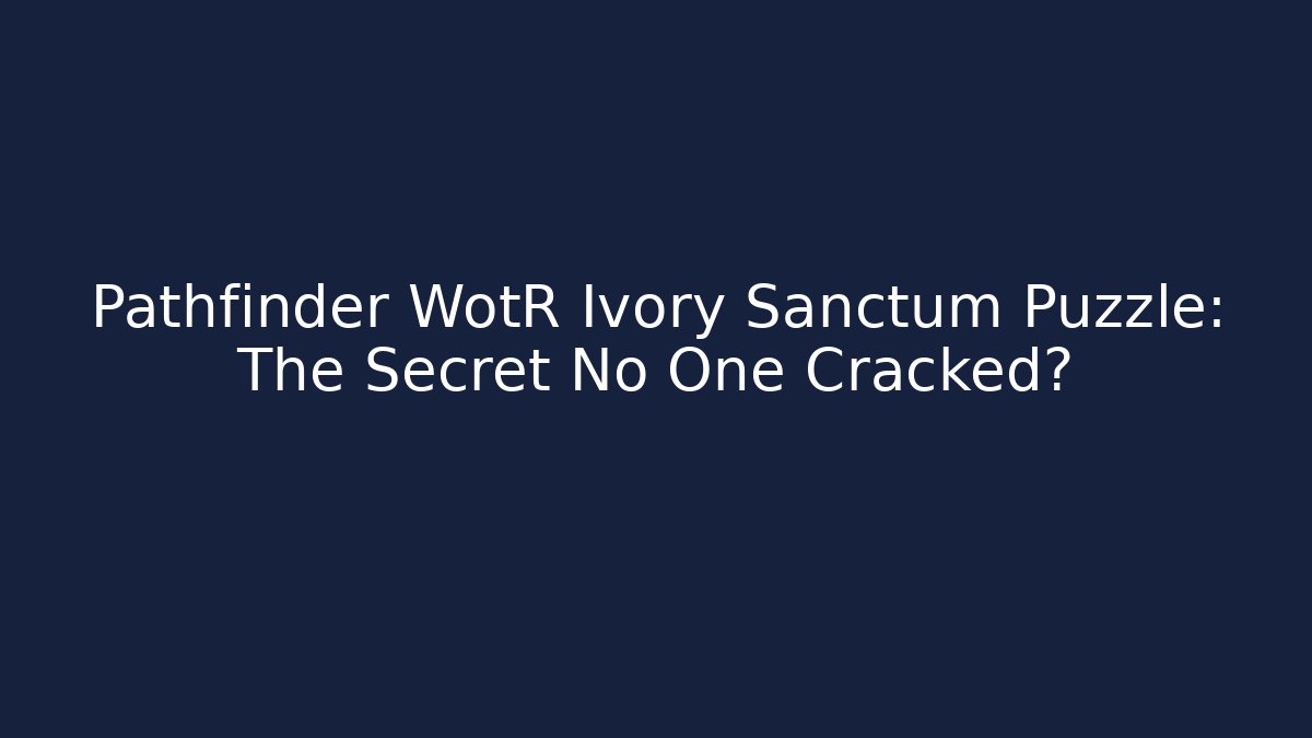 Pathfinder WotR Ivory Sanctum Puzzle: The Secret No One Cracked?