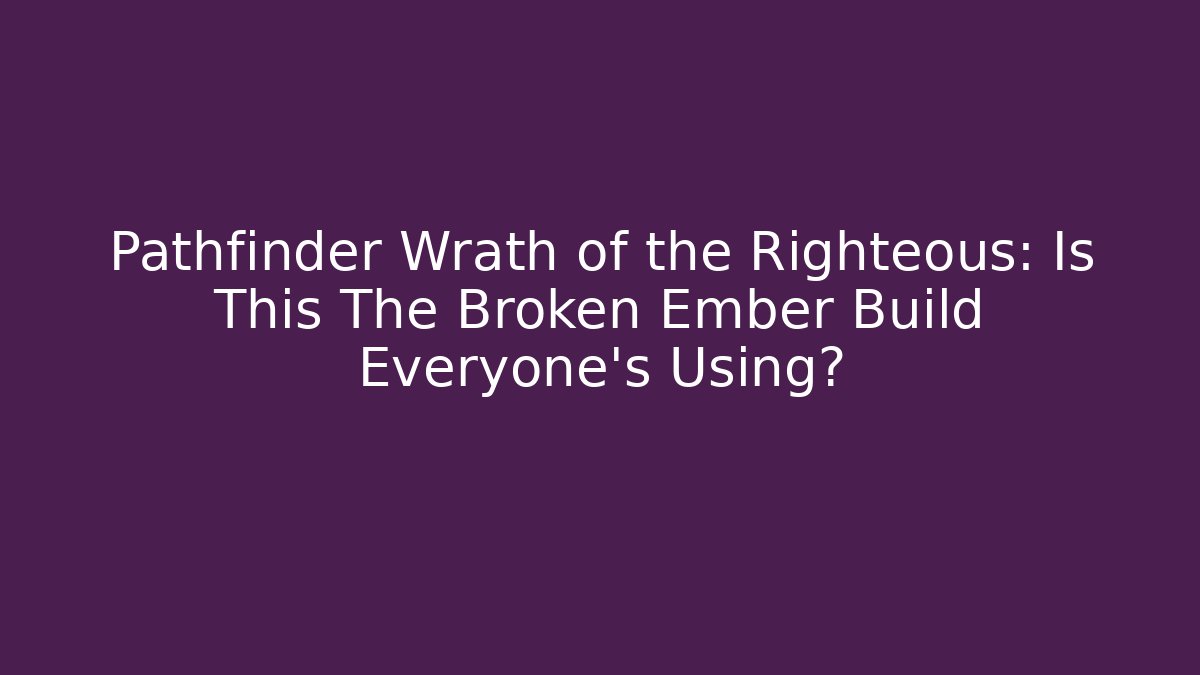 Pathfinder Wrath of the Righteous: Is This The Broken Ember Build Everyone's Using?