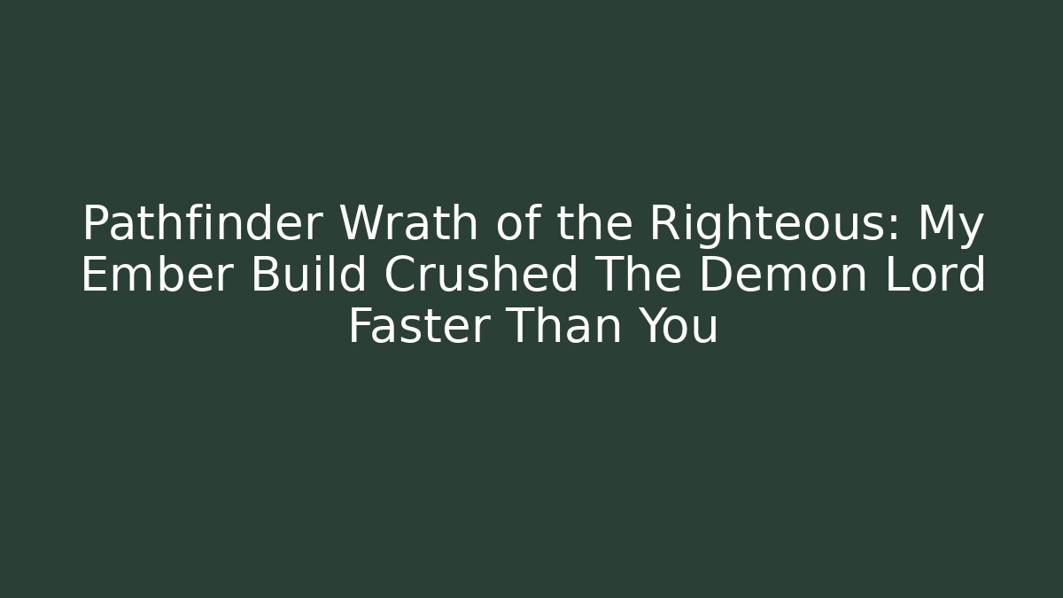 Pathfinder Wrath of the Righteous: My Ember Build Crushed The Demon Lord Faster Than You