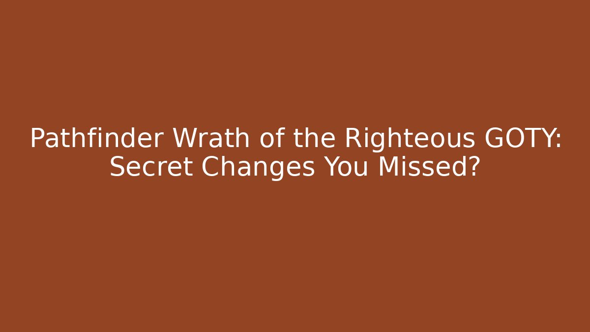 Pathfinder Wrath of the Righteous GOTY: Secret Changes You Missed?
