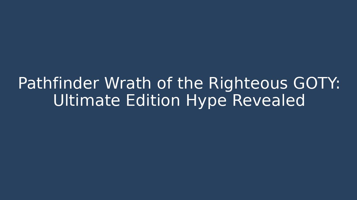 Pathfinder Wrath of the Righteous GOTY: Ultimate Edition Hype Revealed