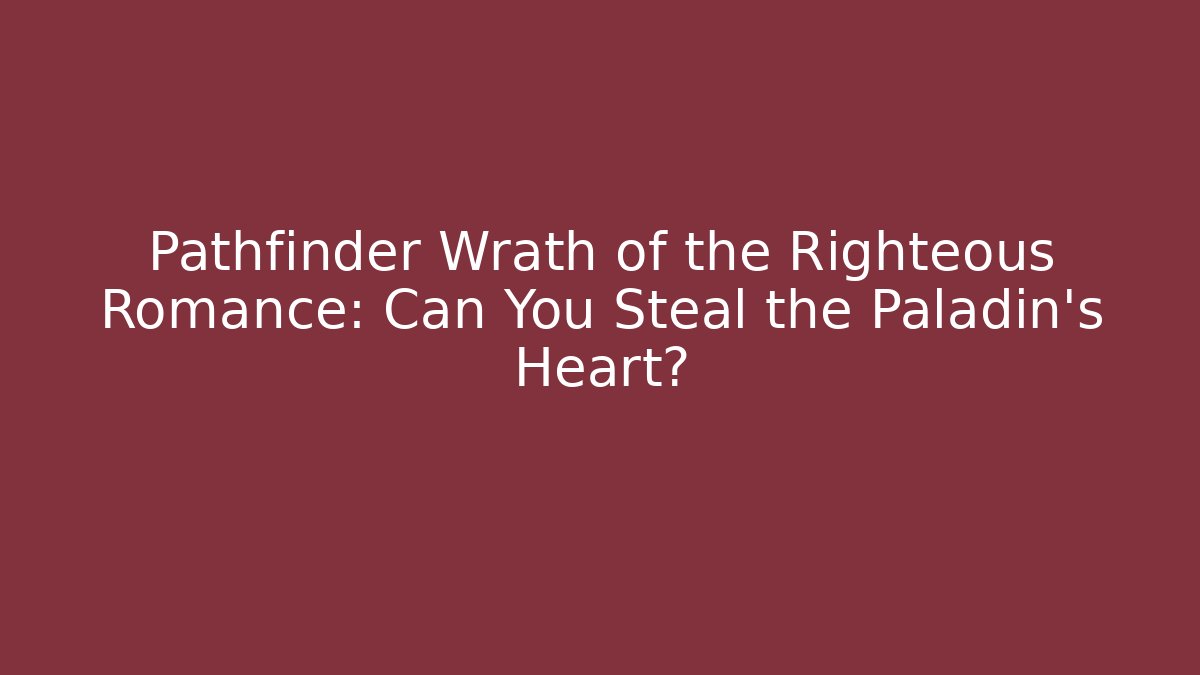 Pathfinder Wrath of the Righteous Romance: Can You Steal the Paladin's Heart?