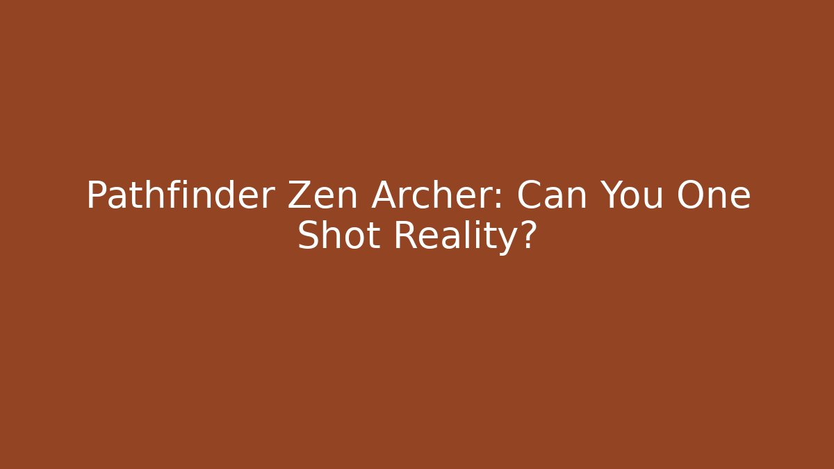 Pathfinder Zen Archer: Can You One Shot Reality?