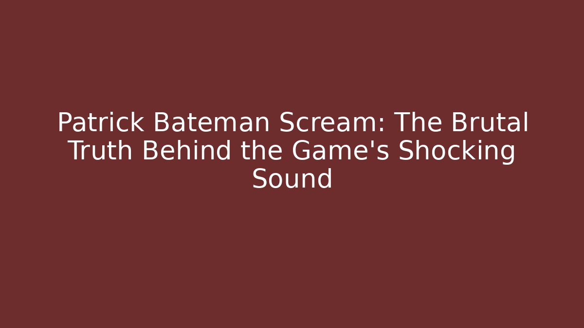 Patrick Bateman Scream: The Brutal Truth Behind the Game's Shocking Sound