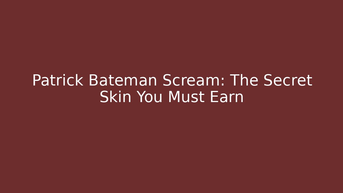 Patrick Bateman Scream: The Secret Skin You Must Earn
