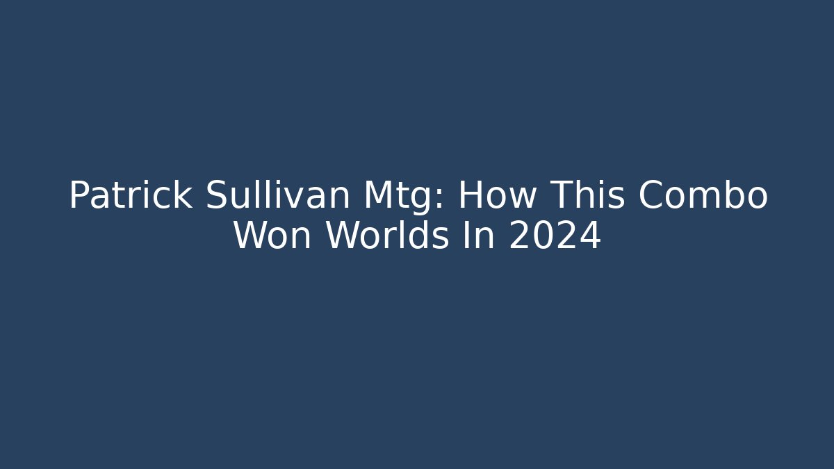 Patrick Sullivan Mtg: How This Combo Won Worlds In 2024