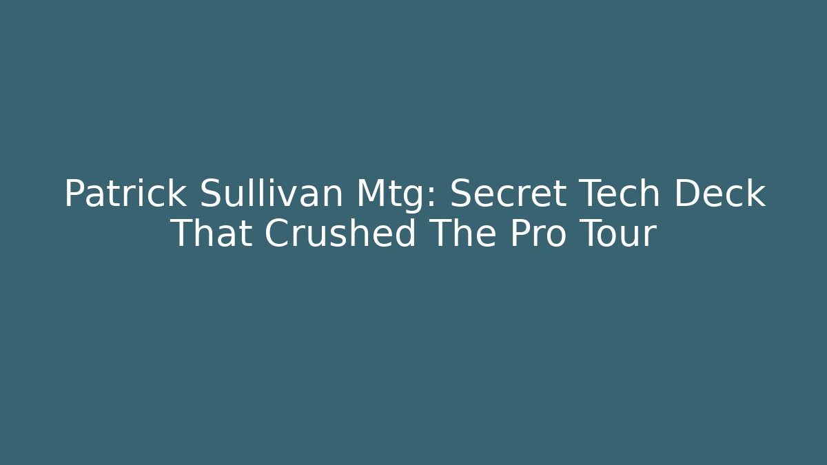 Patrick Sullivan Mtg: Secret Tech Deck That Crushed The Pro Tour