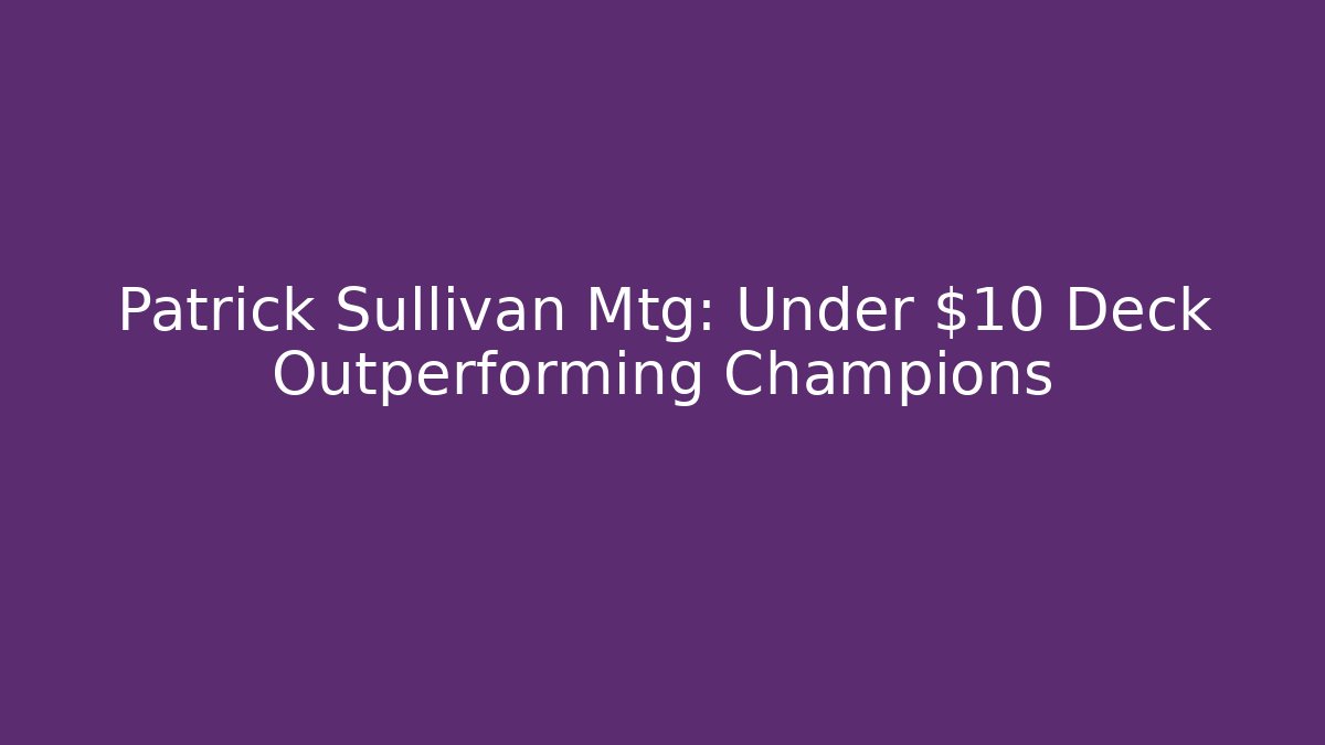 Patrick Sullivan Mtg: Under $10 Deck Outperforming Champions