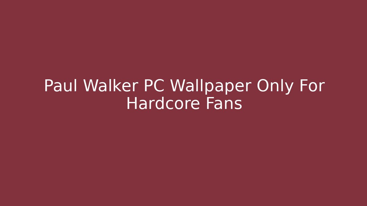 Paul Walker PC Wallpaper Only For Hardcore Fans