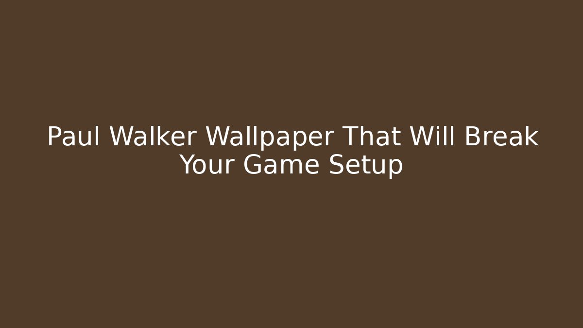 Paul Walker Wallpaper That Will Break Your Game Setup