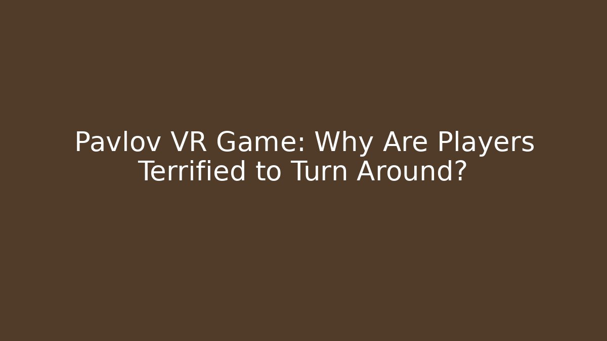Pavlov VR Game: Why Are Players Terrified to Turn Around?