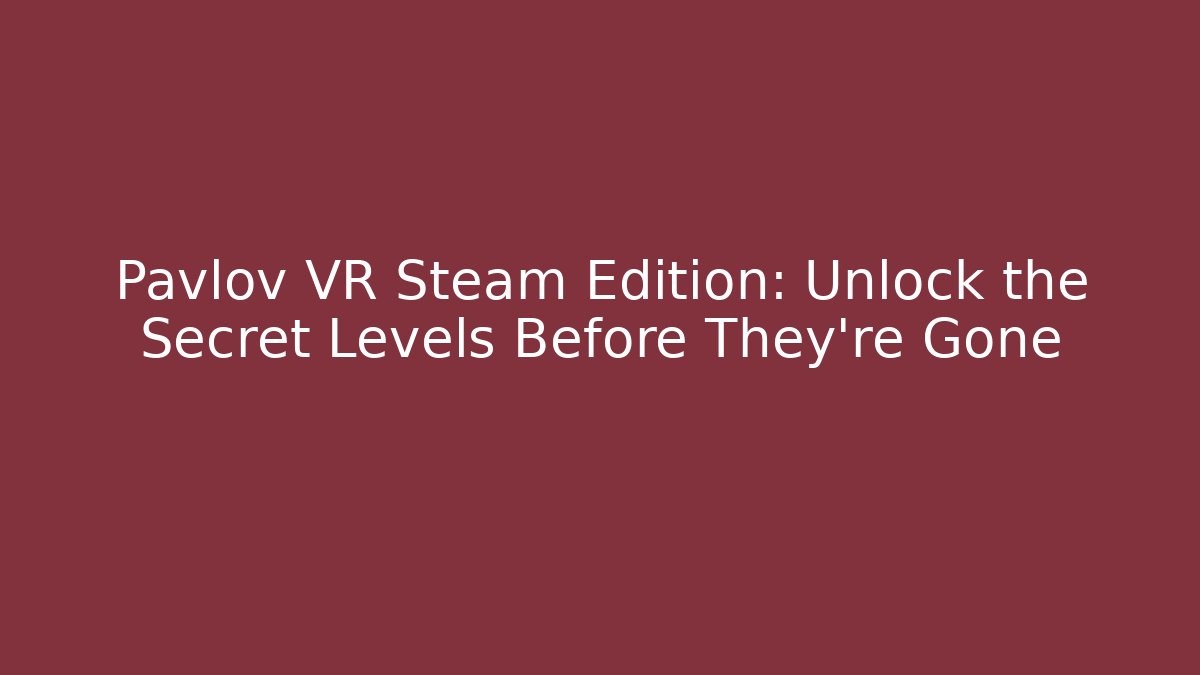 Pavlov VR Steam Edition: Unlock the Secret Levels Before They’re Gone