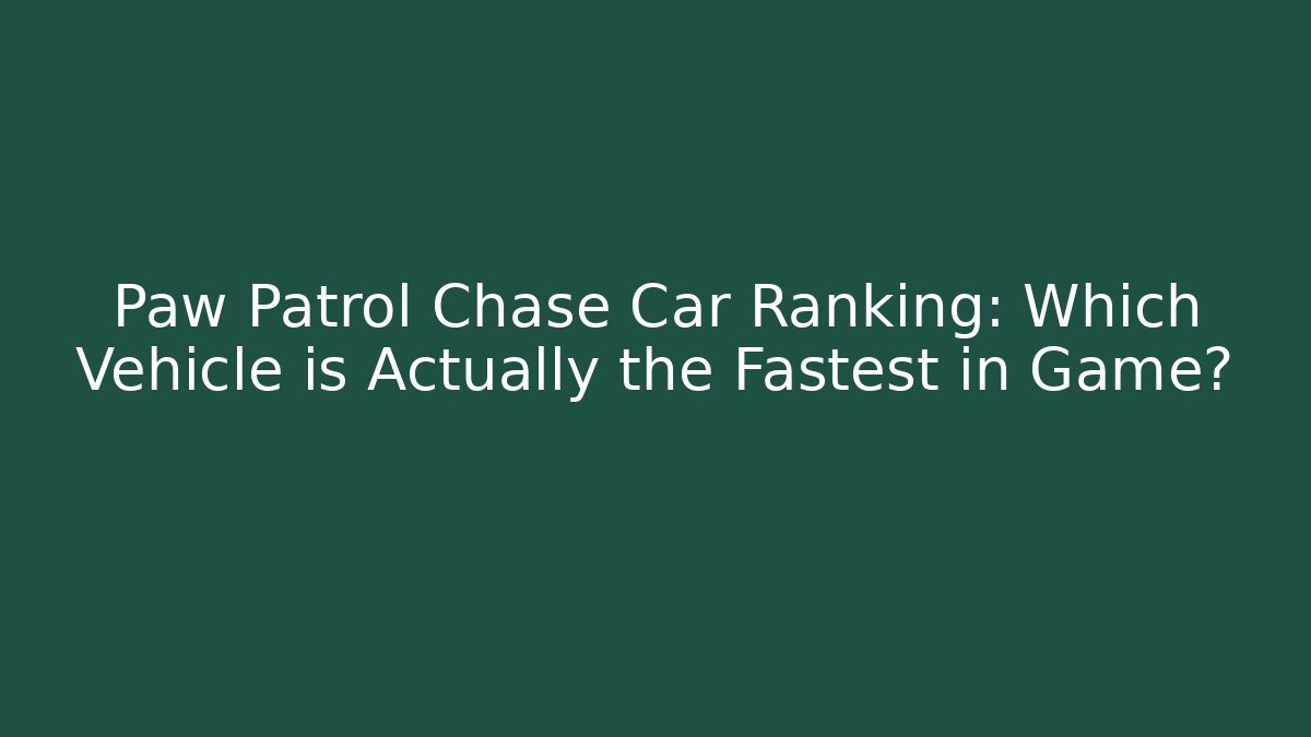 Paw Patrol Chase Car Ranking: Which Vehicle is Actually the Fastest in Game?