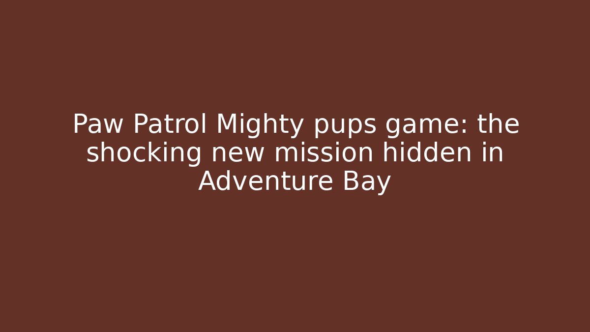 Paw Patrol Mighty pups game: the shocking new mission hidden in Adventure Bay