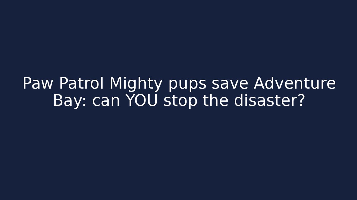 Paw Patrol Mighty pups save Adventure Bay: can YOU stop the disaster?