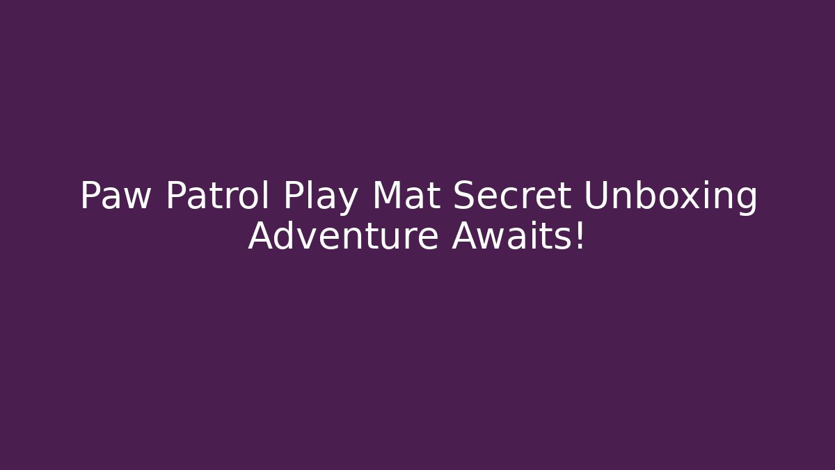 Paw Patrol Play Mat Secret Unboxing Adventure Awaits!
