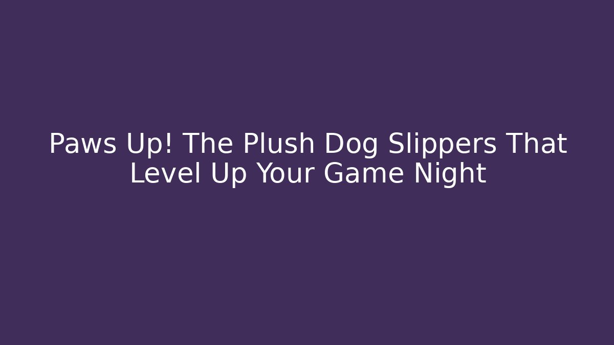 Paws Up! The Plush Dog Slippers That Level Up Your Game Night
