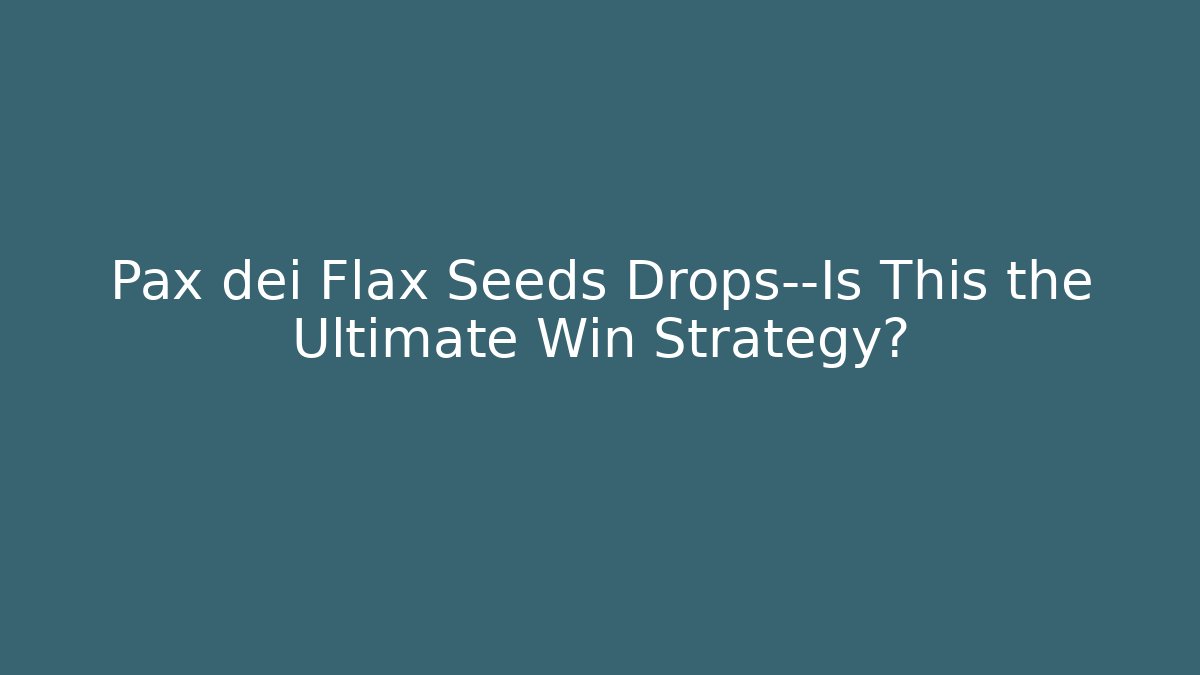 Pax dei Flax Seeds Drops—Is This the Ultimate Win Strategy?
