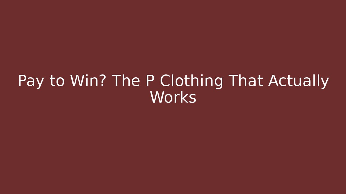 Pay to Win? The P Clothing That Actually Works