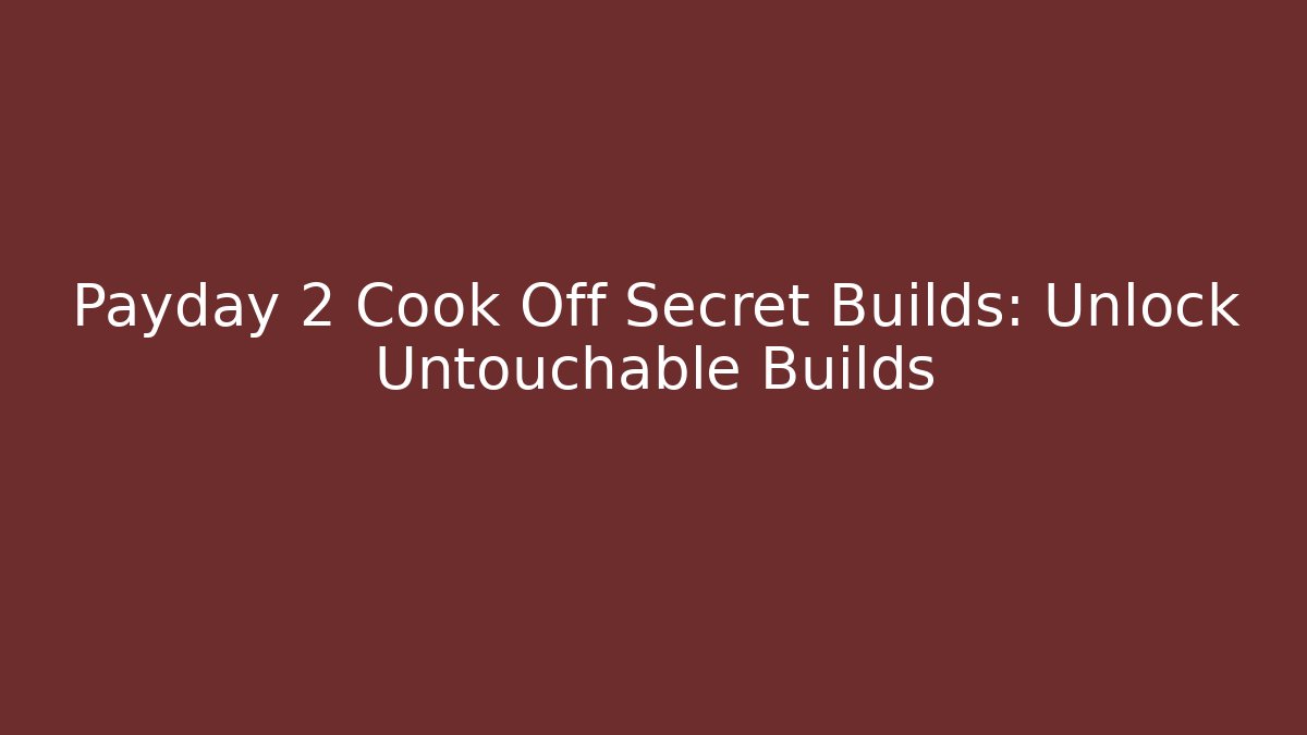 Payday 2 Cook Off Secret Builds: Unlock Untouchable Builds