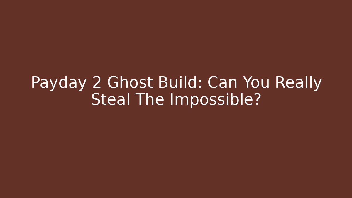 Payday 2 Ghost Build: Can You Really Steal The Impossible?