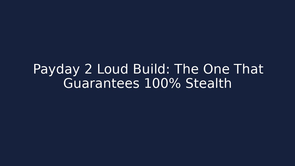 Payday 2 Loud Build: The One That Guarantees 100% Stealth