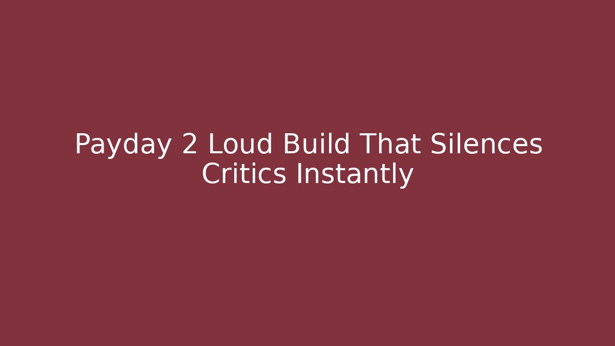 Payday 2 Loud Build That Silences Critics Instantly