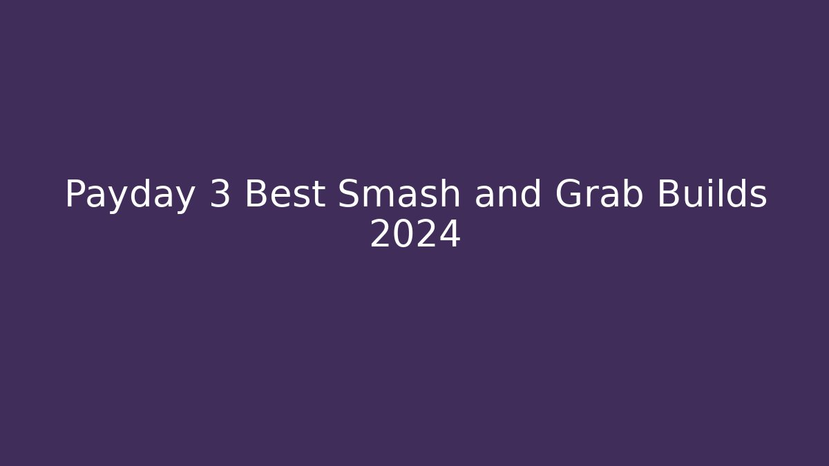 Payday 3 Best Smash and Grab Builds 2024
