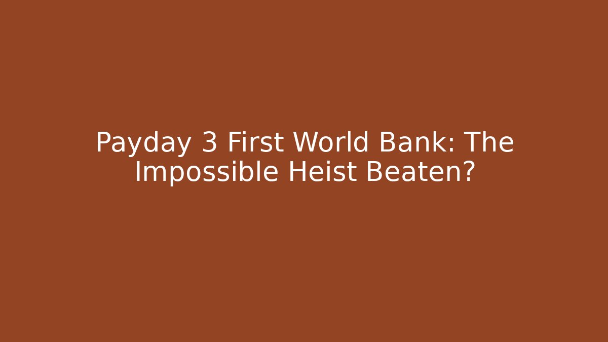 Payday 3 First World Bank: The Impossible Heist Beaten?