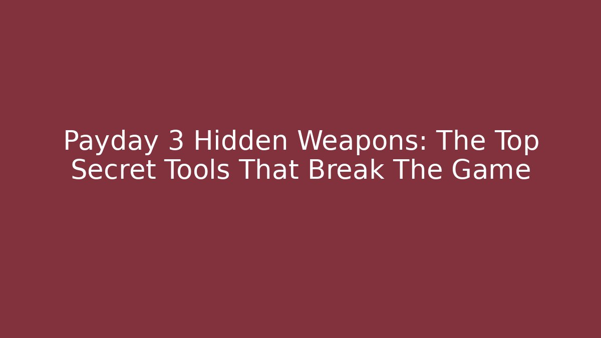 Payday 3 Hidden Weapons: The Top Secret Tools That Break The Game